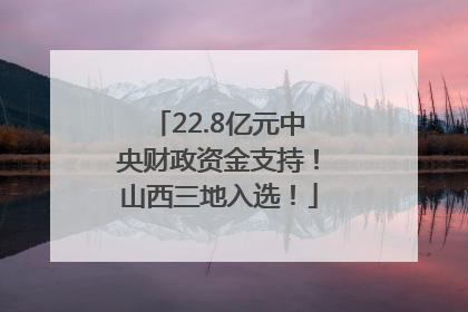22.8亿元中央财政资金支持！山西三地入选！