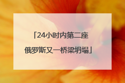 24小时内第二座 俄罗斯又一桥梁坍塌