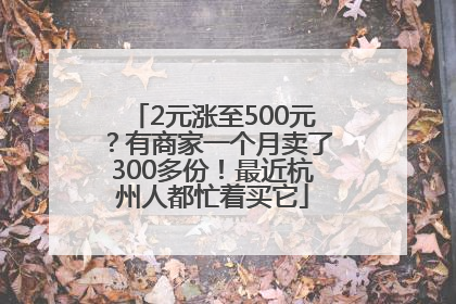2元涨至500元？有商家一个月卖了300多份！最近杭州人都忙着买它