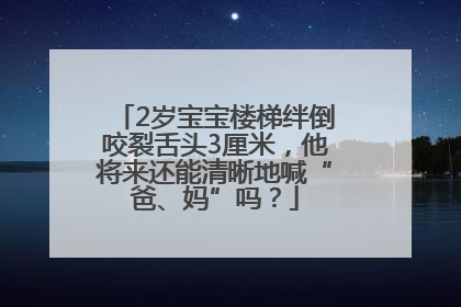 2岁宝宝楼梯绊倒咬裂舌头3厘米，他将来还能清晰地喊“爸、妈”吗？