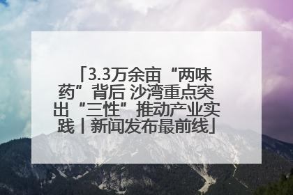 3.3万余亩“两味药”背后 沙湾重点突出“三性”推动产业实践丨新闻发布最前线