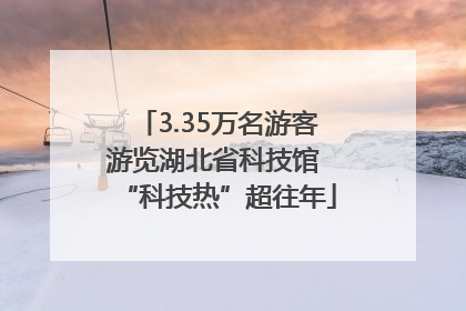 3.35万名游客游览湖北省科技馆 “科技热”超往年