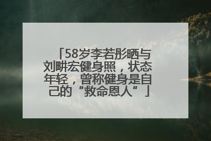58岁李若彤晒与刘畊宏健身照，状态年轻，曾称健身是自己的“救命恩人”