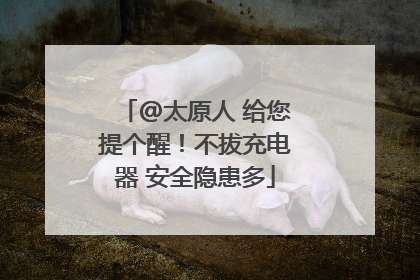 @太原人 给您提个醒！不拔充电器 安全隐患多