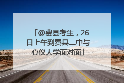@费县考生，26日上午到费县二中与心仪大学面对面