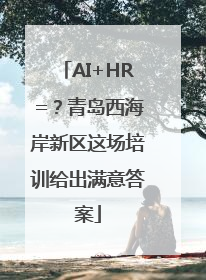 AI+HR=？青岛西海岸新区这场培训给出满意答案