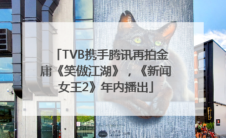 TVB携手腾讯再拍金庸《笑傲江湖》，《新闻女王2》年内播出