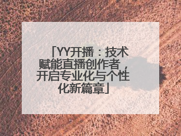 YY开播：技术赋能直播创作者，开启专业化与个性化新篇章
